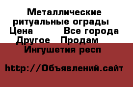 Металлические ритуальные ограды › Цена ­ 840 - Все города Другое » Продам   . Ингушетия респ.